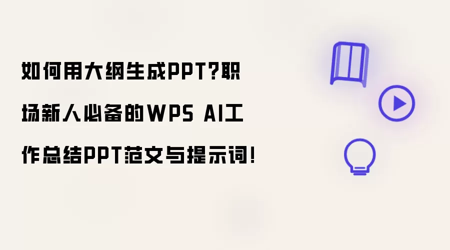 如何用大纲生成PPT?职场新人必备的WPS AI工作总结PPT范文与提示词!
