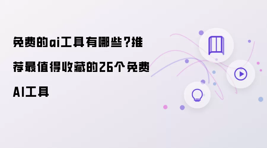 免费的ai工具有哪些?推荐最值得收藏的26个免费AI工具