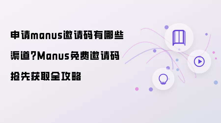 申请manus邀请码有哪些渠道？Manus免费邀请码抢先获取全攻略