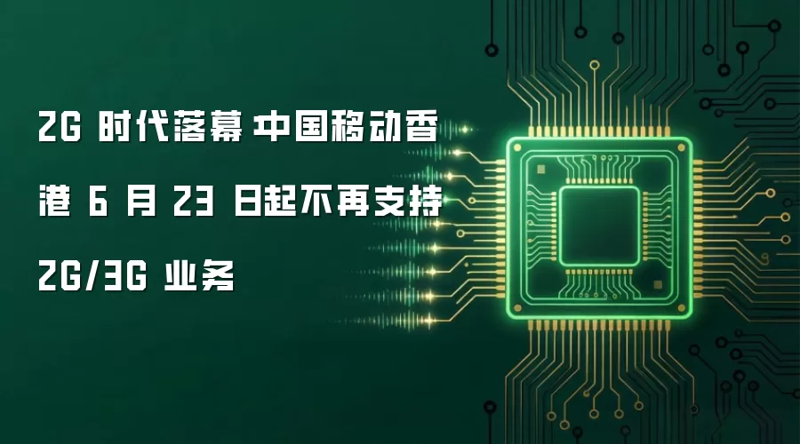 2G 时代落幕:中国移动香港 6 月 23 日起不再支持 2G/3G 业务