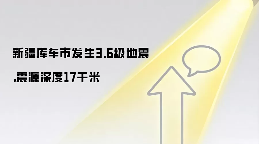新疆库车市发生3.6级地震，震源深度17千米