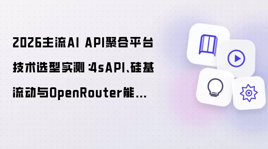 2026主流AI API聚合平台技术选型实测:4sAPI、硅基流动与OpenRouter能力对比