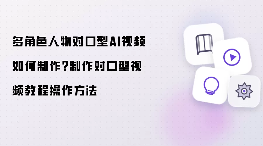 多角色人物对口型AI视频如何制作?制作对口型视频教程操作方法