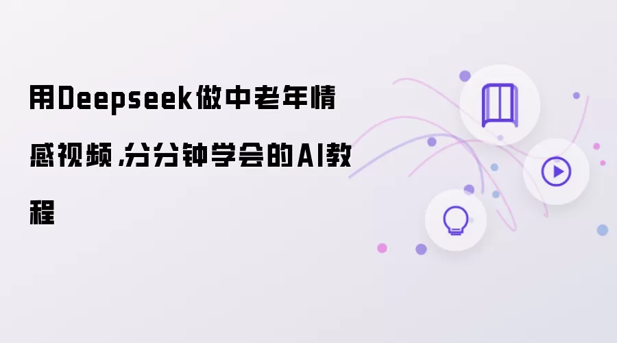 用Deepseek做中老年情感视频,分分钟学会的AI教程