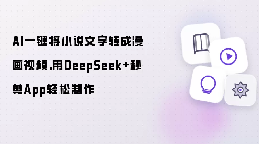 AI一键将小说文字转成漫画视频,用DeepSeek+秒剪App轻松制作