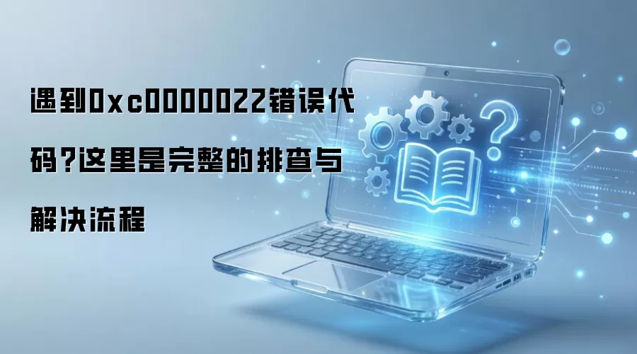 遇到0xc0000022错误代码？这里是完整的排查与解决流程