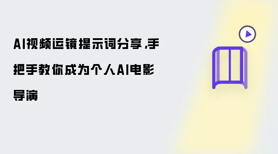 AI视频运镜提示词分享,手把手教你成为个人AI电影导演