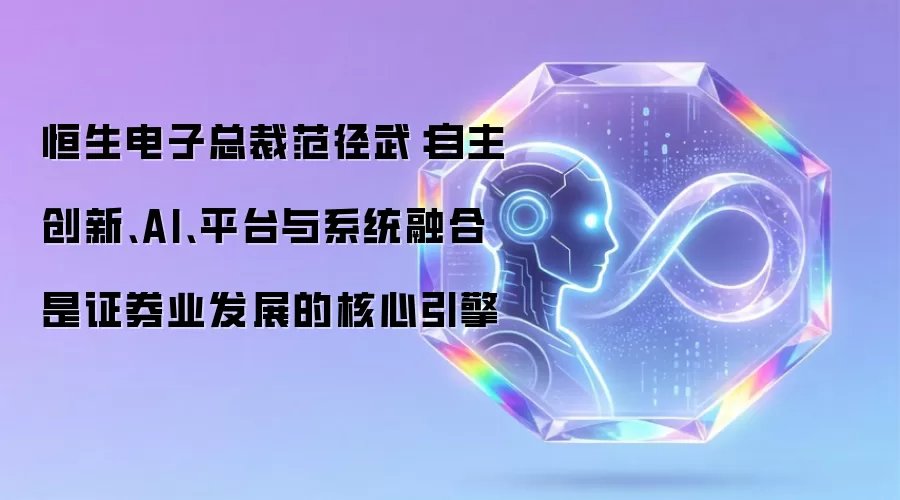 恒生电子总裁范径武：自主创新、AI、平台与系统融合是证券业发展的核心引擎