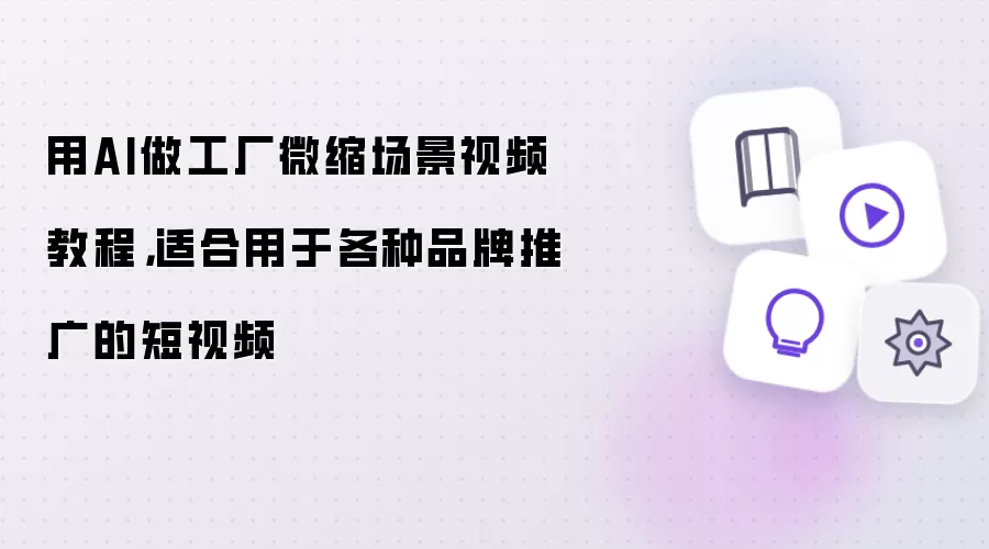 用AI做工厂微缩场景视频教程,适合用于各种品牌推广的短视频