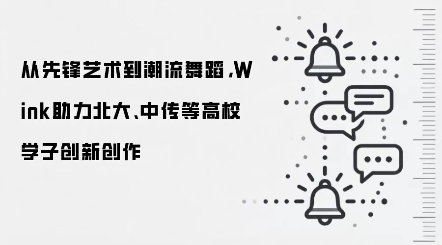 从先锋艺术到潮流舞蹈,Wink助力北大、中传等高校学子创新创作