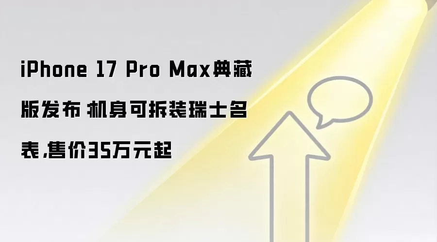 iPhone 17 Pro Max典藏版发布：机身可拆装瑞士名表，售价35万元起