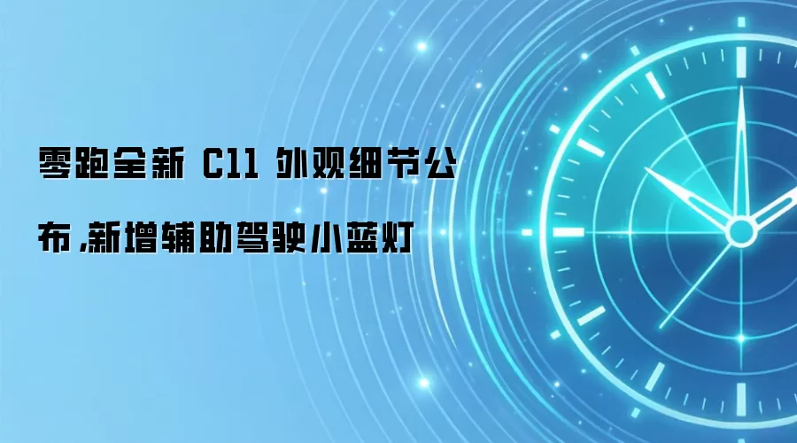 零跑全新 C11 外观细节公布,新增辅助驾驶小蓝灯