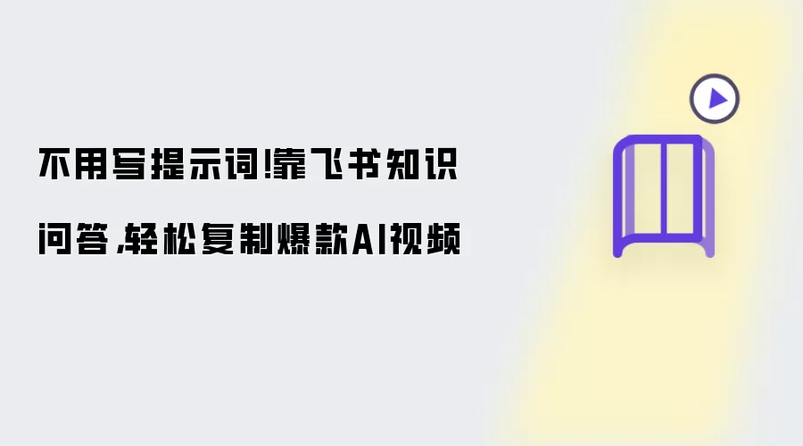 不用写提示词!靠飞书知识问答,轻松复制爆款AI视频