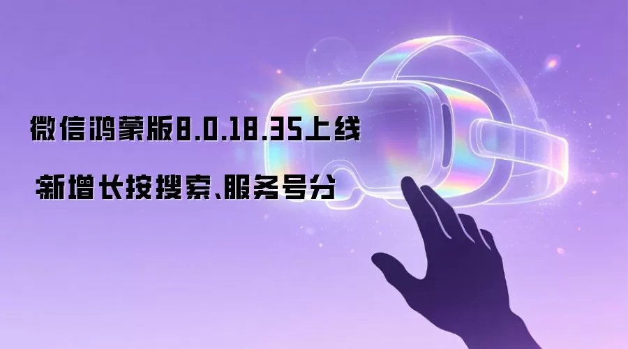 微信鸿蒙版8.0.18.35上线:新增长按搜索、服务号分