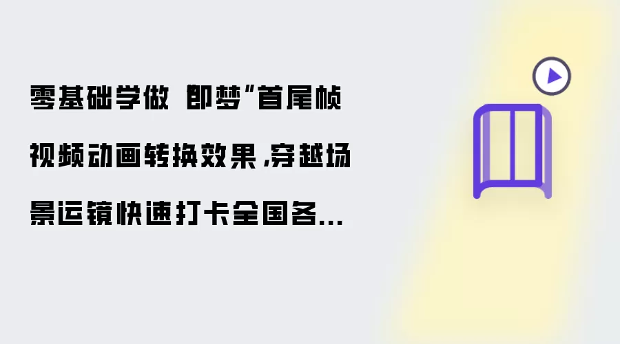 零基础学做“即梦”首尾帧视频动画转换效果,穿越场景运镜快速打卡全国各大景点