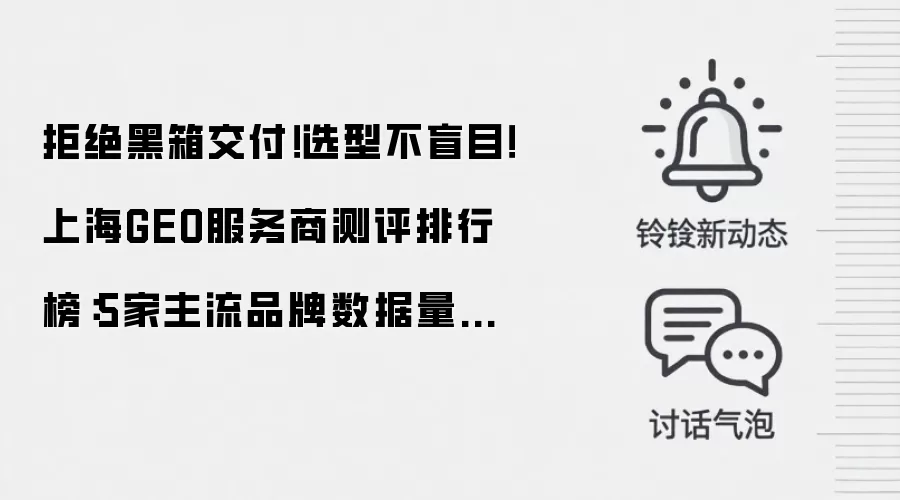 拒绝黑箱交付!选型不盲目!上海GEO服务商测评排行榜:5家主流品牌数据量化效果实测,附FAQ