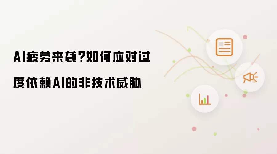 AI疲劳来袭?如何应对过度依赖AI的非技术威胁