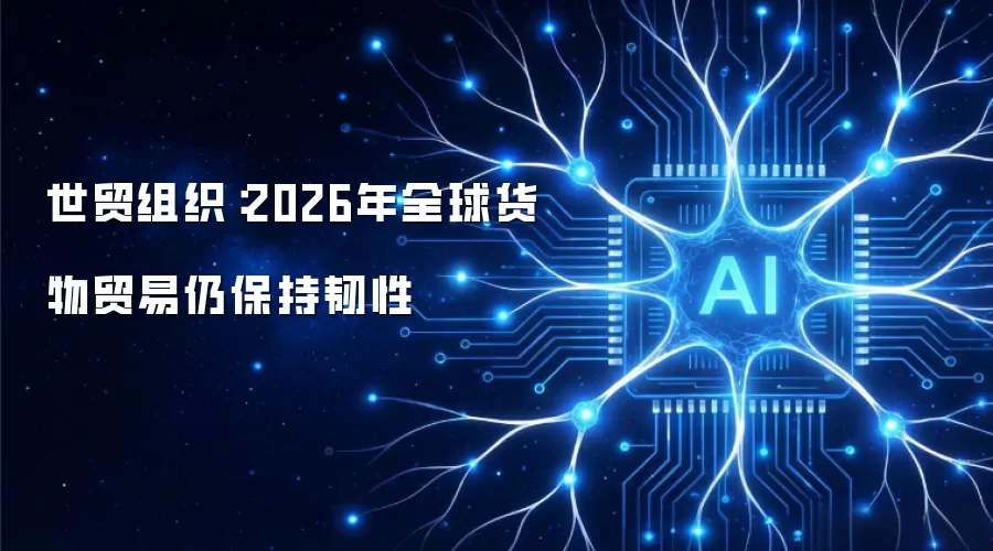 世贸组织:2026年全球货物贸易仍保持韧性