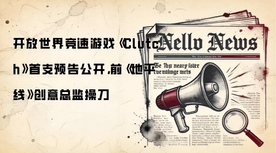 开放世界竞速游戏《Clutch》首支预告公开,前《地平线》创意总监操刀
