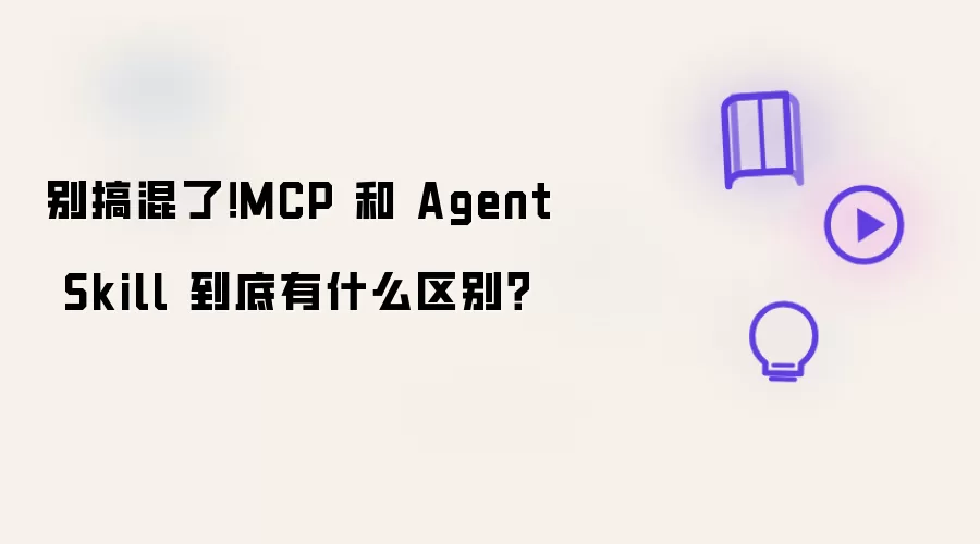 别搞混了!MCP 和 Agent Skill 到底有什么区别?