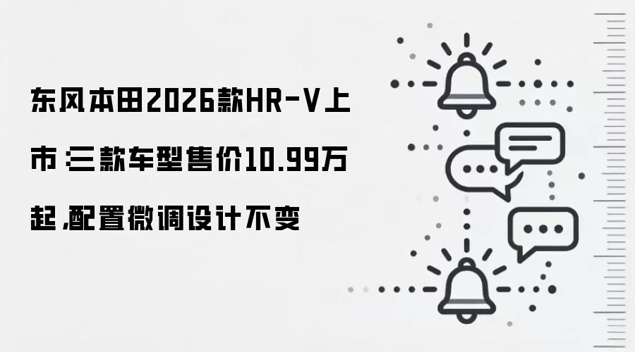 东风本田2026款HR-V上市:三款车型售价10.99万起,配置微调设计不变