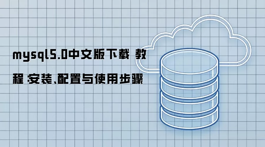 mysql5.0中文版下载 教程:安装、配置与使用步骤