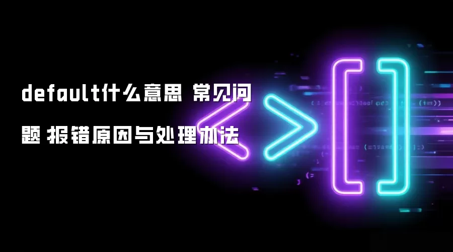 default什么意思 常见问题:报错原因与处理办法