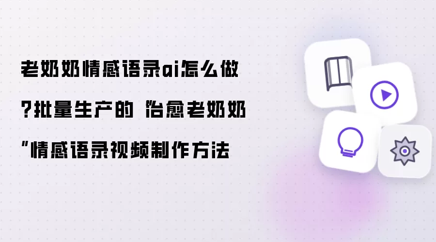 老奶奶情感语录ai怎么做?批量生产的“治愈老奶奶”情感语录视频制作方法