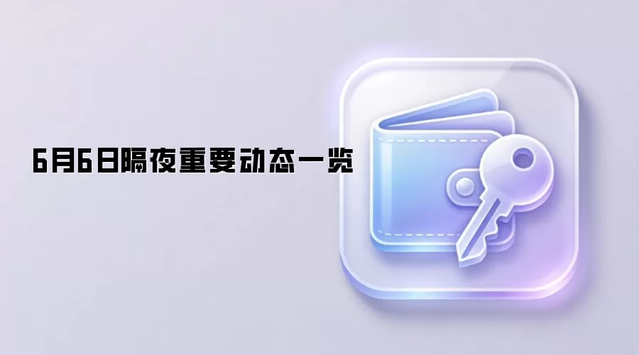 6月6日隔夜重要动态一览