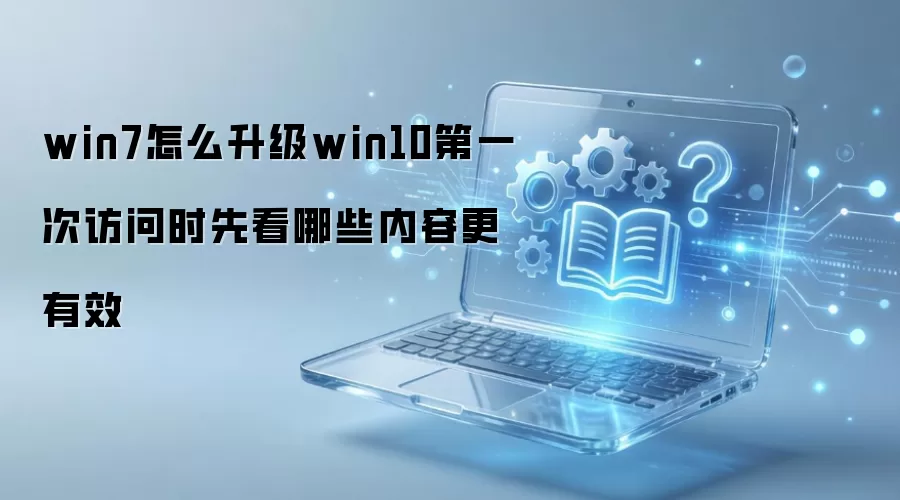 win7怎么升级win10第一次访问时先看哪些内容更有效