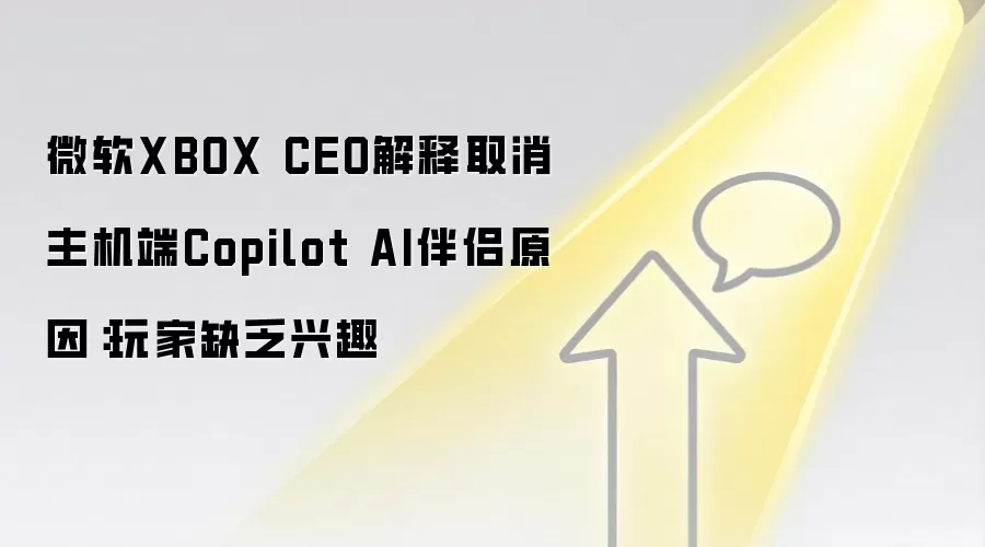 微软XBOX CEO解释取消主机端Copilot AI伴侣原因:玩家缺乏兴趣