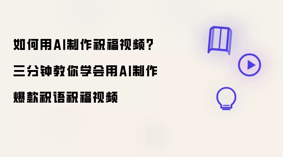 如何用AI制作祝福视频?三分钟教你学会用AI制作爆款祝语祝福视频