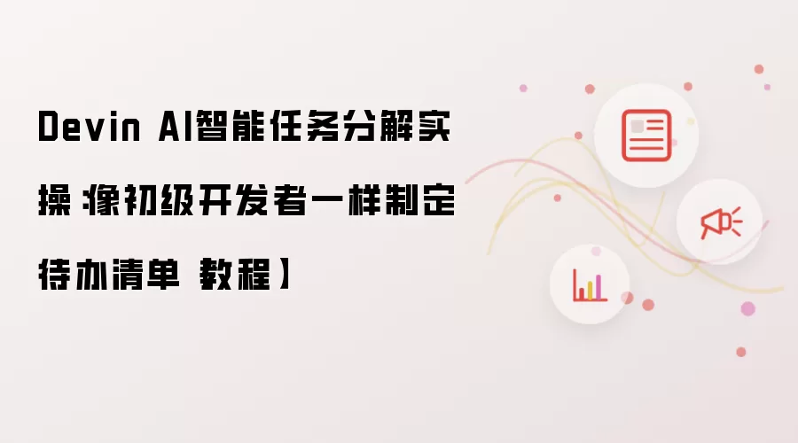 Devin AI智能任务分解实操：像初级开发者一样制定待办清单【教程】