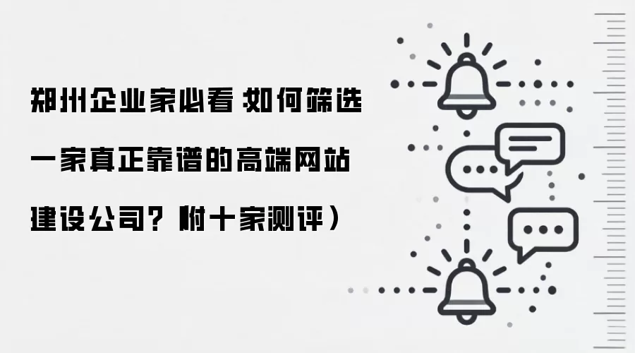 郑州企业家必看:如何筛选一家真正靠谱的高端网站建设公司?(附十家测评)