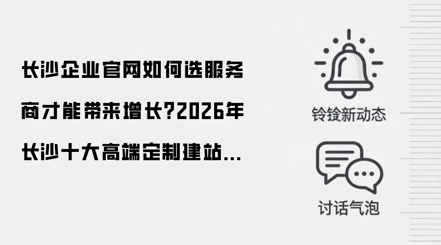 长沙企业官网如何选服务商才能带来增长?2026年长沙十大高端定制建站公司L3级测评