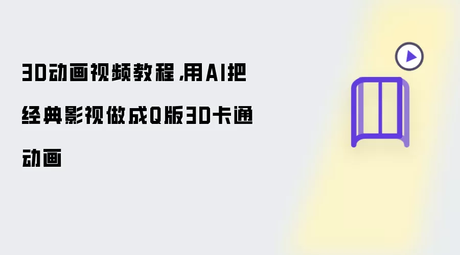 3D动画视频教程,用AI把经典影视做成Q版3D卡通动画