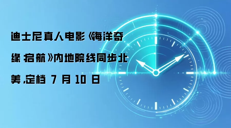 迪士尼真人电影《海洋奇缘:启航》内地院线同步北美,定档 7 月 10 日