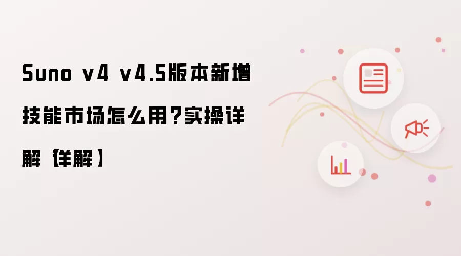 Suno v4 v4.5版本新增技能市场怎么用?实操详解【详解】