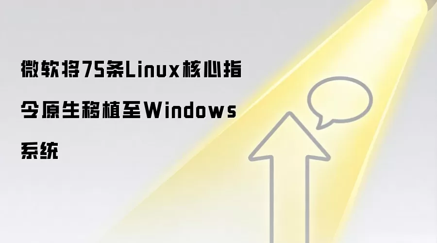 微软将75条Linux核心指令原生移植至Windows系统
