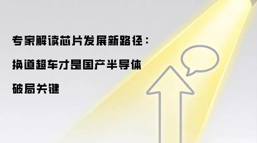 专家解读芯片发展新路径:换道超车才是国产半导体破局关键