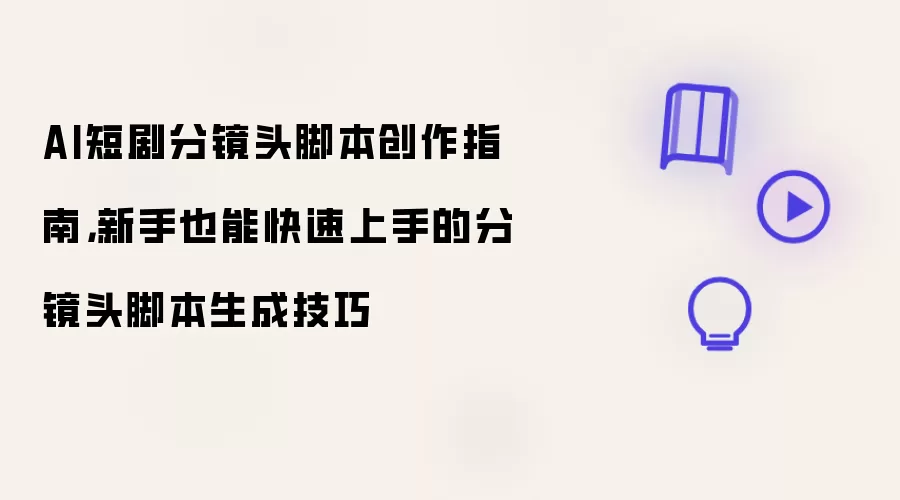AI短剧分镜头脚本创作指南,新手也能快速上手的分镜头脚本生成技巧