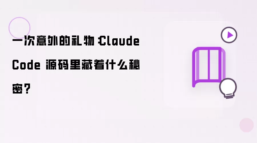 一次意外的礼物:Claude Code 源码里藏着什么秘密?