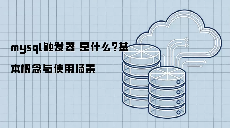 mysql触发器 是什么？基本概念与使用场景