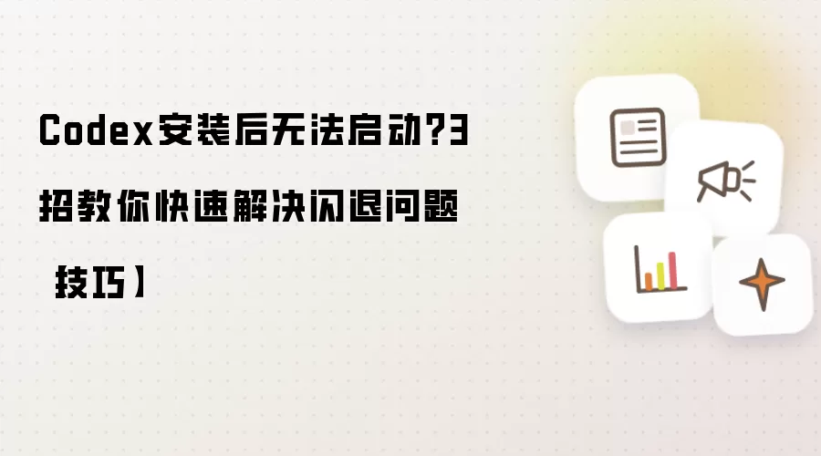 Codex安装后无法启动?3招教你快速解决闪退问题【技巧】