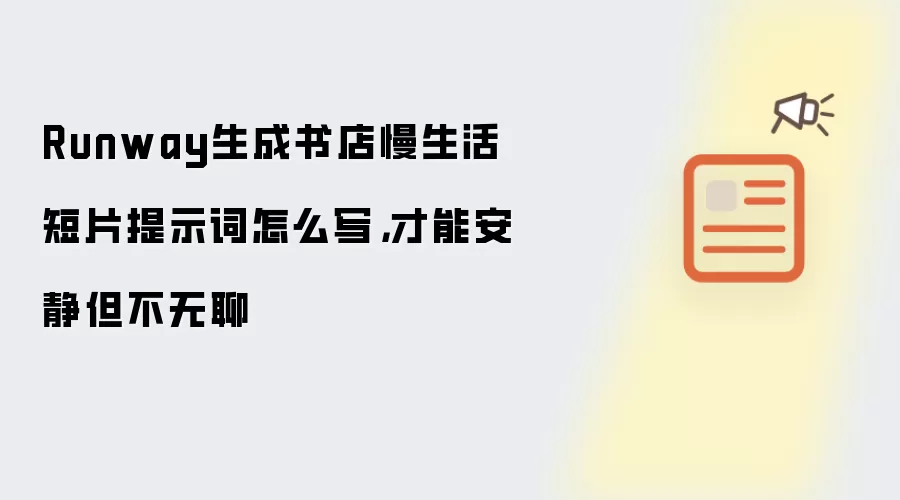 Runway生成书店慢生活短片提示词怎么写,才能安静但不无聊