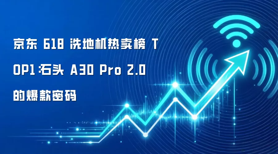 京东 618 洗地机热卖榜 TOP1:石头 A30 Pro 2.0 的爆款密码