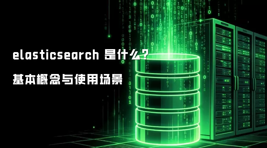elasticsearch 是什么?基本概念与使用场景