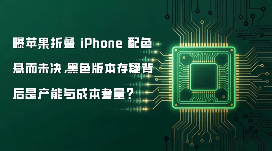 曝苹果折叠 iPhone 配色悬而未决,黑色版本存疑背后是产能与成本考量?