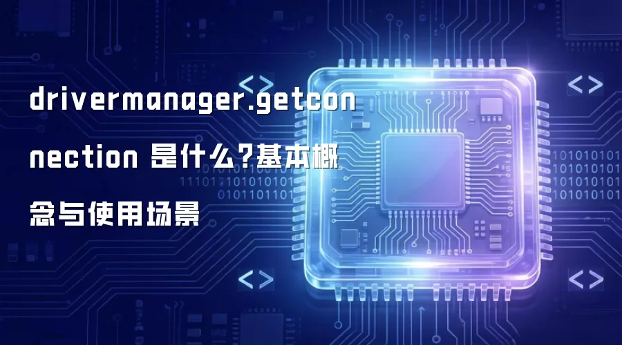 drivermanager.getconnection 是什么?基本概念与使用场景