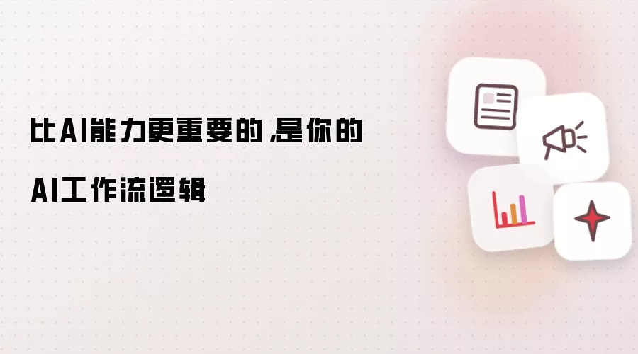 比AI能力更重要的,是你的AI工作流逻辑